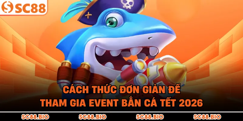 Event Bắn Cá Tết 2026: Săn Cá Rồng, Rinh Lộc Vàng Khai Xuân